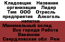 Кладовщик › Название организации ­ Лидер Тим, ООО › Отрасль предприятия ­ Алкоголь, напитки › Минимальный оклад ­ 20 500 - Все города Работа » Вакансии   . Свердловская обл.,Реж г.